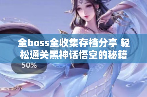 全boss全收集存档分享 轻松通关黑神话悟空的秘籍