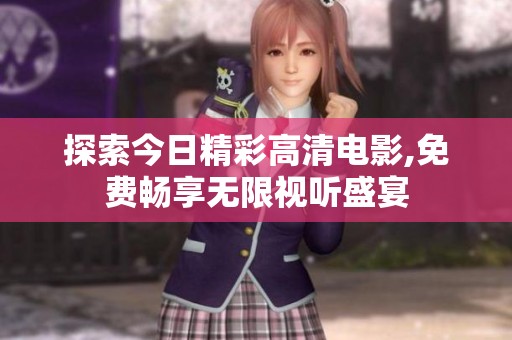 探索今日精彩高清电影,免费畅享无限视听盛宴