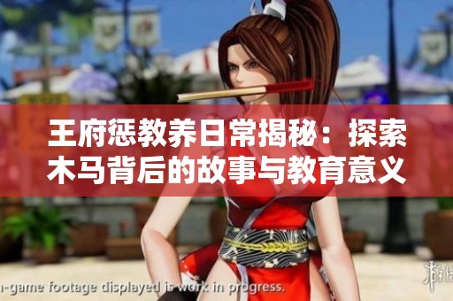 王府惩教养日常揭秘：探索木马背后的故事与教育意义