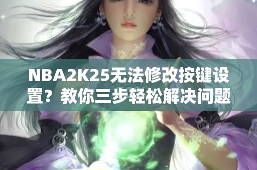 NBA2K25无法修改按键设置？教你三步轻松解决问题