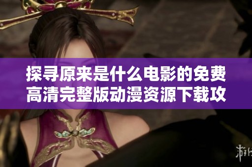 探寻原来是什么电影的免费高清完整版动漫资源下载攻略