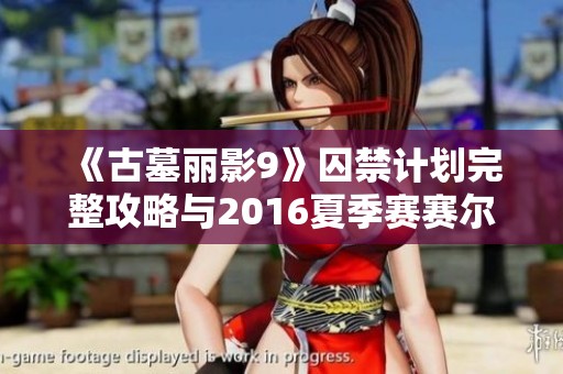 《古墓丽影9》囚禁计划完整攻略与2016夏季赛赛尔号电容球解析