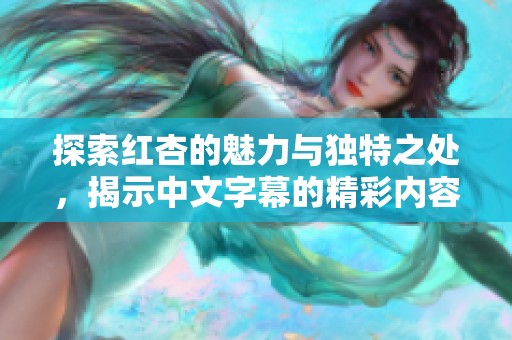 探索红杏的魅力与独特之处，揭示中文字幕的精彩内容