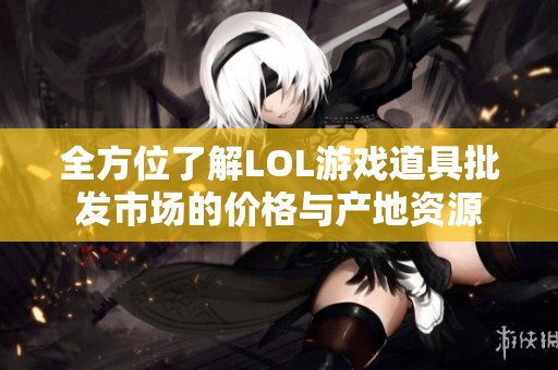 全方位了解LOL游戏道具批发市场的价格与产地资源