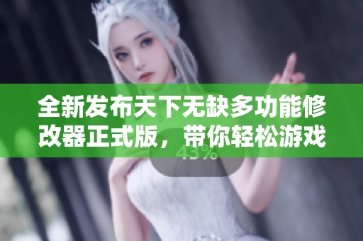 全新发布天下无缺多功能修改器正式版，带你轻松游戏无限可能