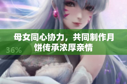 母女同心协力，共同制作月饼传承浓厚亲情
