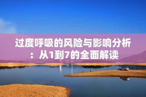 过度呼吸的风险与影响分析：从1到7的全面解读
