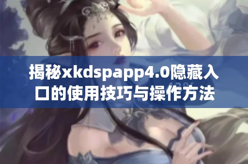 揭秘xkdspapp4.0隐藏入口的使用技巧与操作方法