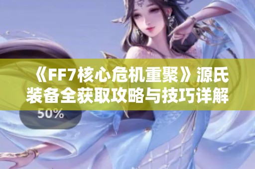 《FF7核心危机重聚》源氏装备全获取攻略与技巧详解
