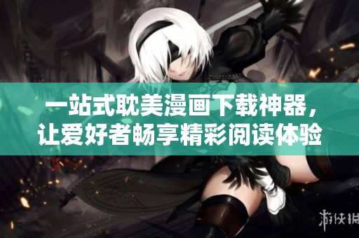 一站式耽美漫画下载神器，让爱好者畅享精彩阅读体验
