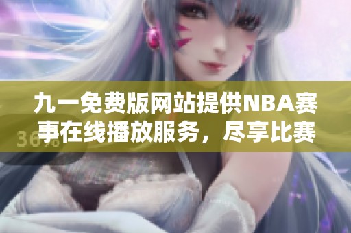 九一免费版网站提供NBA赛事在线播放服务，尽享比赛激情