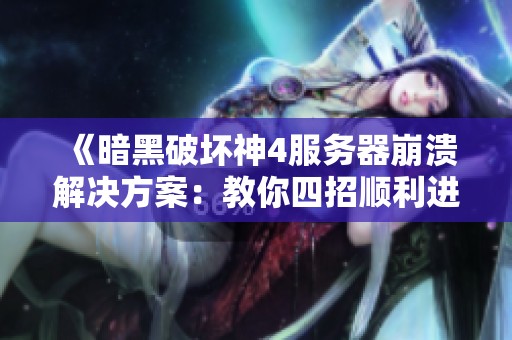 《暗黑破坏神4服务器崩溃解决方案：教你四招顺利进入游戏》