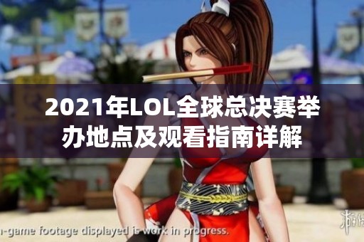 2021年LOL全球总决赛举办地点及观看指南详解