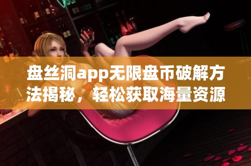 盘丝洞app无限盘币破解方法揭秘，轻松获取海量资源