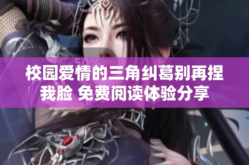 校园爱情的三角纠葛别再捏我脸 免费阅读体验分享