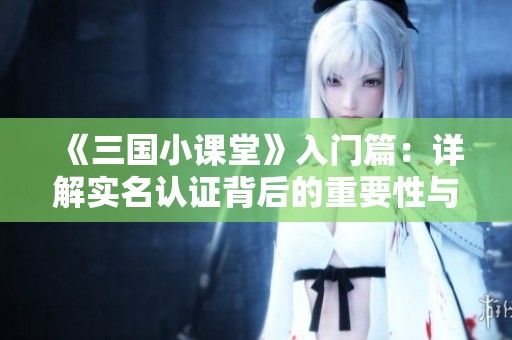 《三国小课堂》入门篇：详解实名认证背后的重要性与注意事项