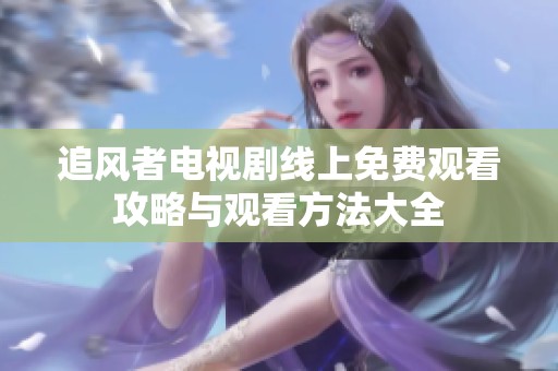 追风者电视剧线上免费观看攻略与观看方法大全