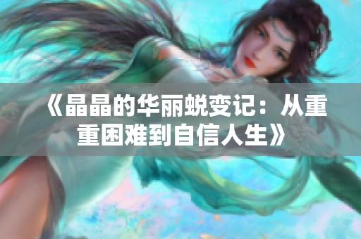 《晶晶的华丽蜕变记：从重重困难到自信人生》