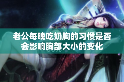 老公每晚吃奶胸的习惯是否会影响胸部大小的变化