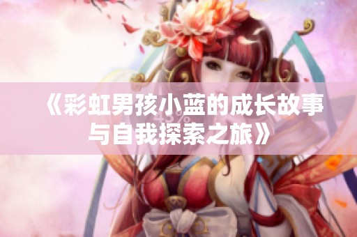 《彩虹男孩小蓝的成长故事与自我探索之旅》