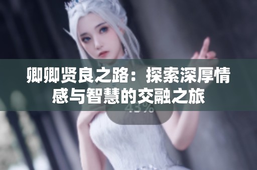 卿卿贤良之路：探索深厚情感与智慧的交融之旅