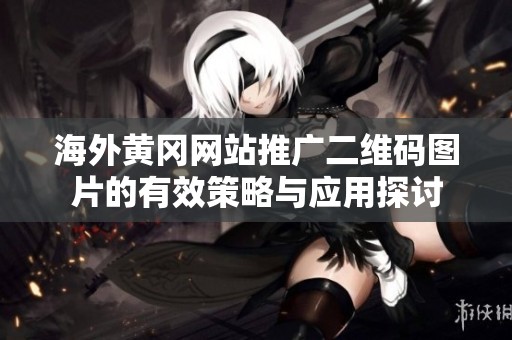 海外黄冈网站推广二维码图片的有效策略与应用探讨