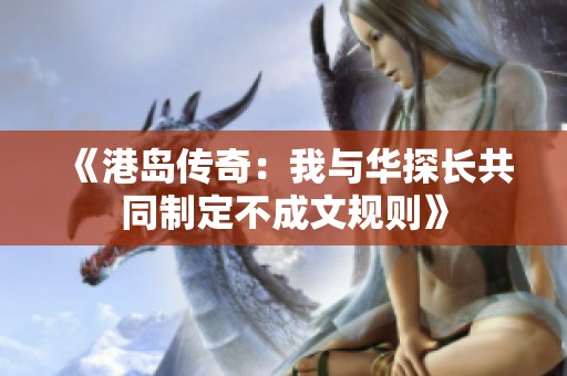 《港岛传奇：我与华探长共同制定不成文规则》