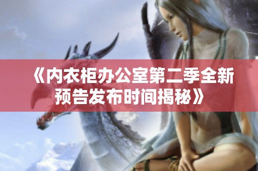 《内衣柜办公室第二季全新预告发布时间揭秘》