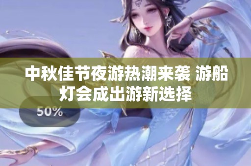 中秋佳节夜游热潮来袭 游船灯会成出游新选择