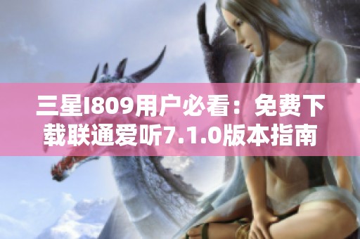 三星I809用户必看：免费下载联通爱听7.1.0版本指南