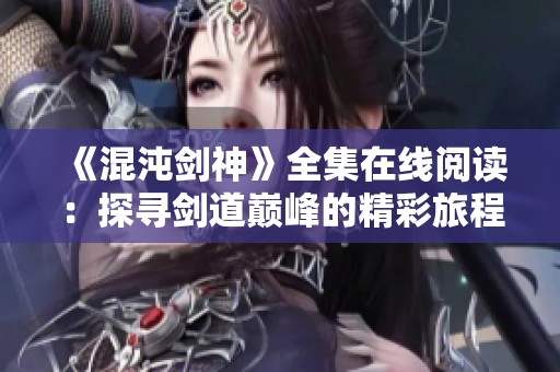 《混沌剑神》全集在线阅读：探寻剑道巅峰的精彩旅程