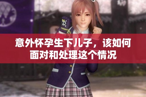 意外怀孕生下儿子，该如何面对和处理这个情况