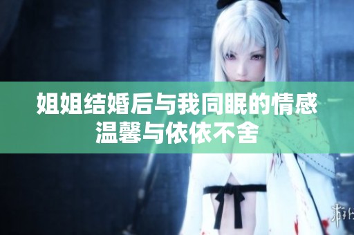 姐姐结婚后与我同眠的情感温馨与依依不舍
