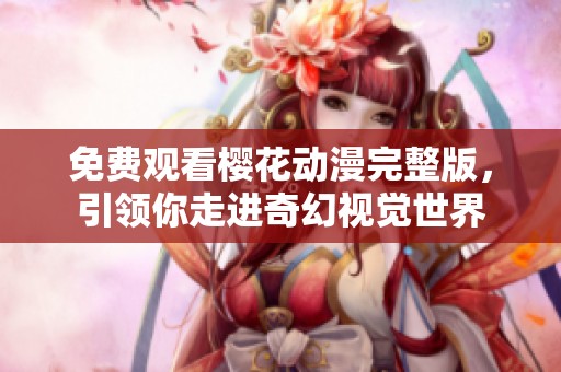 免费观看樱花动漫完整版，引领你走进奇幻视觉世界