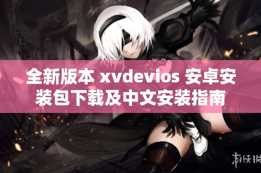 全新版本 xvdevios 安卓安装包下载及中文安装指南