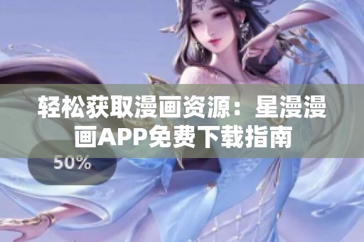 轻松获取漫画资源：星漫漫画APP免费下载指南
