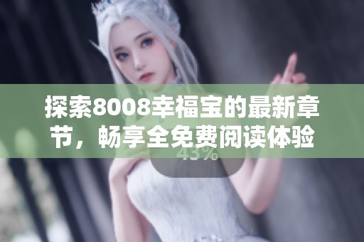 探索8008幸福宝的最新章节，畅享全免费阅读体验