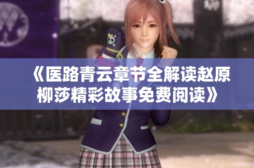 《医路青云章节全解读赵原柳莎精彩故事免费阅读》