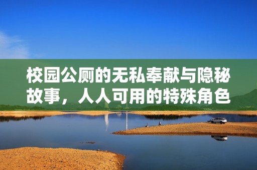 校园公厕的无私奉献与隐秘故事，人人可用的特殊角色
