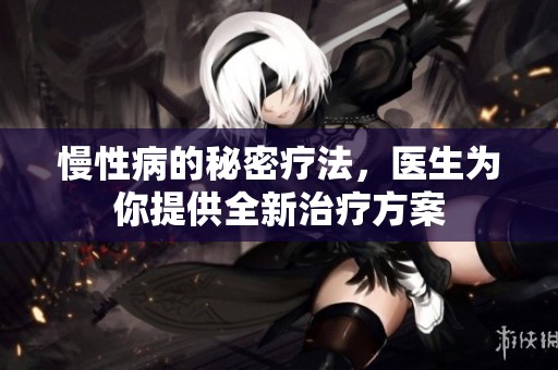 慢性病的秘密疗法，医生为你提供全新治疗方案