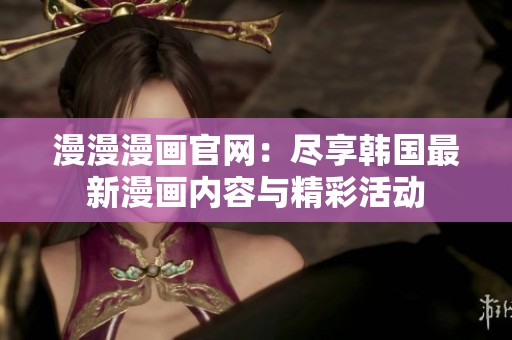 漫漫漫画官网：尽享韩国最新漫画内容与精彩活动