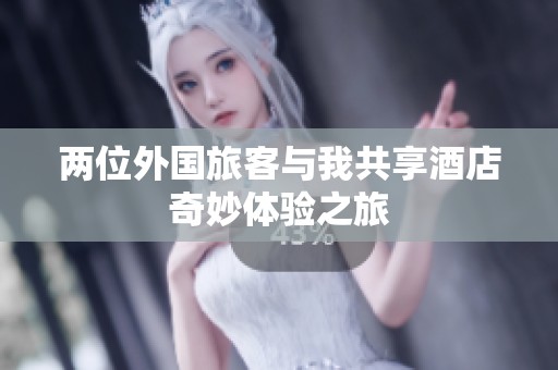 两位外国旅客与我共享酒店奇妙体验之旅