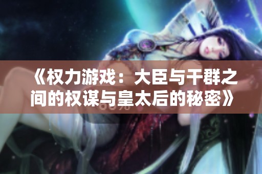 《权力游戏：大臣与干群之间的权谋与皇太后的秘密》