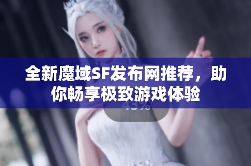全新魔域SF发布网推荐，助你畅享极致游戏体验