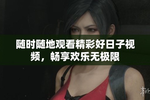 随时随地观看精彩好日子视频，畅享欢乐无极限