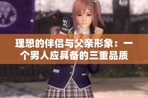 理想的伴侣与父亲形象：一个男人应具备的三重品质