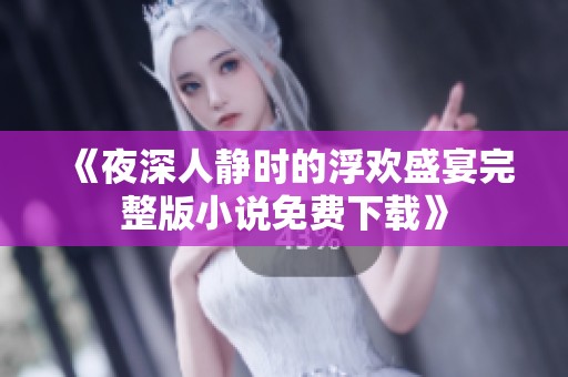 《夜深人静时的浮欢盛宴完整版小说免费下载》