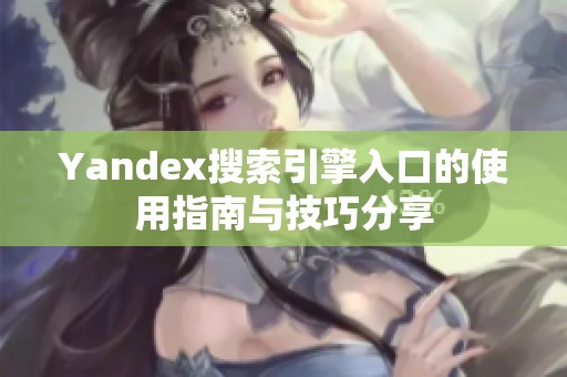Yandex搜索引擎入口的使用指南与技巧分享