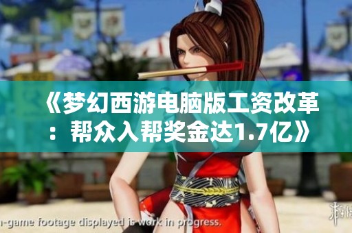 《梦幻西游电脑版工资改革：帮众入帮奖金达1.7亿》