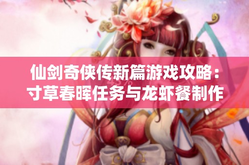 仙剑奇侠传新篇游戏攻略：寸草春晖任务与龙虾餐制作全解析